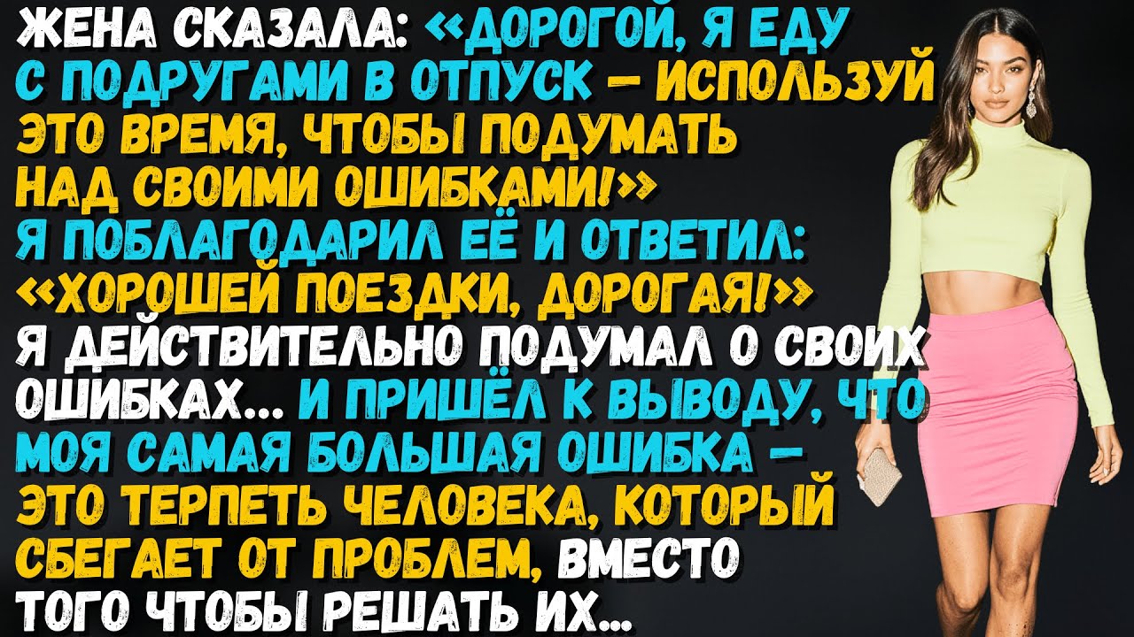 Жена уехала с подругами «подумать о моих ошибках». Но к её возвращению всё изменилось…