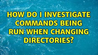 How do I investigate commands being run when changing directories? (2 Solutions!!)
