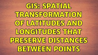 GIS: Spatial transformation of latitudes and longitudes that preserve distances between points