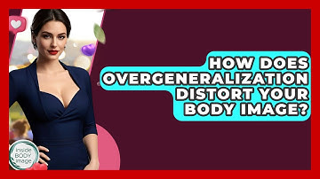 How Does Overgeneralization Distort Your Body Image? - Inside Body Image