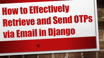 How to Effectively Retrieve and Send OTPs via Email in Django