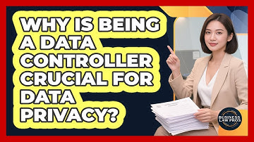 Why Is Being A Data Controller Crucial For Data Privacy? - Business Law Pros