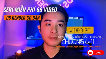 #30 "TỔNG KẾT QUY TRÌNH - BACKUP FILE" seri 68 video "hướng dẫn D5 render" cùng Hiệp