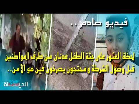 فيديو مسرب لحظة العثور على جثة الطفل عدنان من طرف المواطنين ومحتجون يصرخون فين هو الأمن