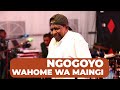 WAHOME WA MAINGI NGOGOYO
