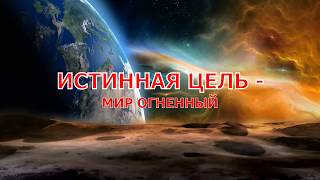 ИСТИННАЯ ЦЕЛЬ - МИР ОГНЕННЫЙ ИСТИННАЯ ЦЕЛЬ - МИР ОГНЕННЫЙ