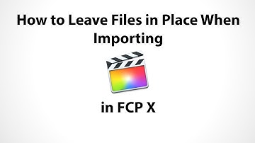 How to Leave Files in Place when Importing in FCP X