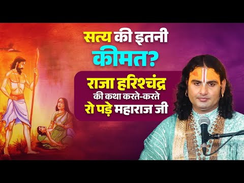 सत्य की इतनी कीमत ? राजा हरिश्चंद्र की कथा करते-करते रो पड़े महाराज जी