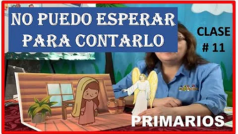 PRIMARIOS-NO PUEDO ESPERAR PARA CONTARLO-ANGEL VISITA A MARIA-CLASE # 11-MINISTERIO INFANTIL