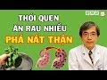 Giáo sư cảnh báo SAI LẦM ĂN RAU tàn phá gan thận (RẤT ÍT NGƯỜI BIẾT)