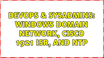 DevOps & SysAdmins: Windows Domain Network, Cisco 1921 ISR, and NTP