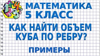 КАК НАЙТИ ОБЪЕМ КУБА ПО РЕБРУ?  Примеры | МАТЕМАТИКА 5 класс