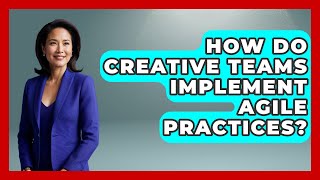 How Do Creative Teams Implement Agile Practices? - Directing Creative Success
