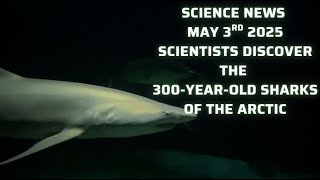 Science News! May 3rd 2025 - Scientists Discover The 300 Year Old Sharks of the Arctic #sciencenews