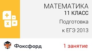 Математика. 11 класс, 2013. Занятие 1, подготовка к ЕГЭ. Центр онлайн-обучения «Фоксфорд» Математика. 11 класс, 2013. Занятие 1, подготовка к ЕГЭ. Центр онлайн-обучения «Фоксфорд»