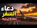 دعاء السفر كما لم تسمعه من قبل | دعاء يحفظك الله به في طريقك ويكتب لك السلامة