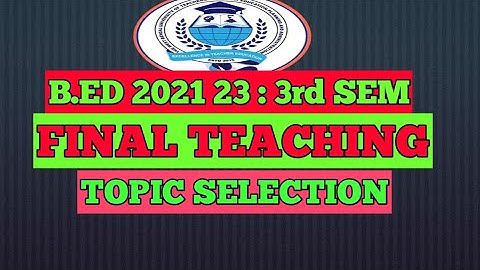 B.ED 2021 23 : FINAL TEACHING / B. ED 2021 23 : TOPIC SELECTION