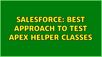 Salesforce: Best approach to test Apex Helper Classes (2 Solutions!!)