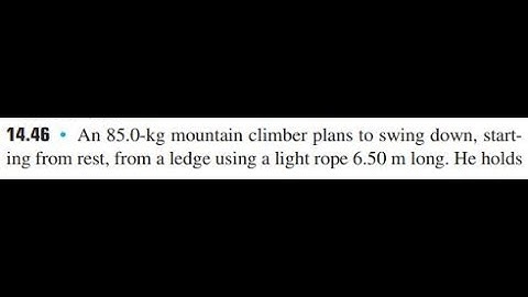 An 85.0 -kg mountain climber plans to swing down, starting from rest, from a ledge using a light rop