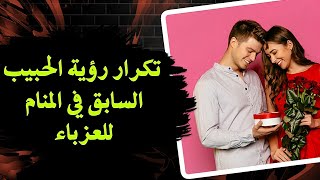 الحقيقة الكاملة وراء تكرار رؤية الحبيب السابق في المنام للعزباء