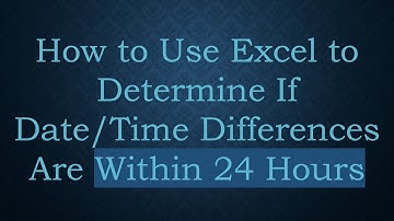 How to Use Excel to Determine If Date/Time Differences Are Within 24 Hours