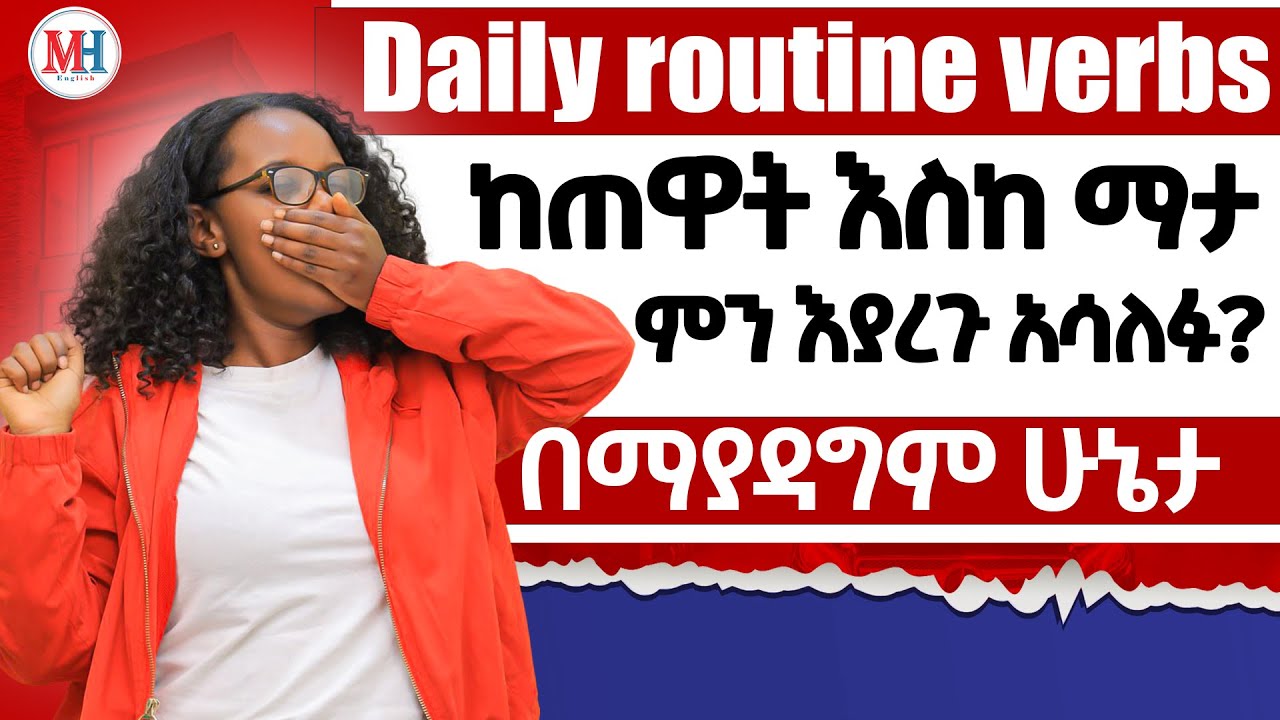 ከጠዎት እስከ ማታ በየቀኑ የምናደርጋቸወን ድርጊቶች በእንግሊዘኛ/ How to use Daily routine verbs