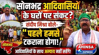 सोनभद्र : आदिवासियों के घरों पर संकट? संदीप मिश्रा बोले– "पहले हमसे टकराना होगा!" screenshot 5