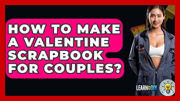 How To Make A Valentine Scrapbook For Couples? - LearnToDIY360.com