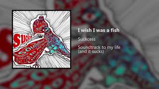 Suckcess - I wish I was a fish