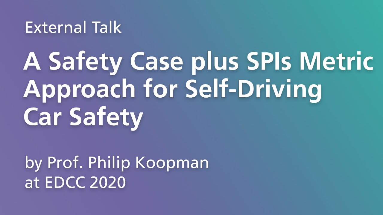 External Talk: "A Safety Case plus SPIs Metric Approach for Self-Driving Car Safety" (EDCC 2020)