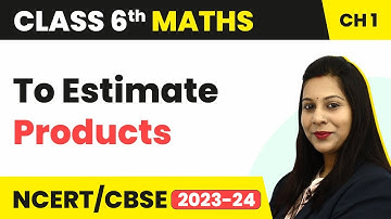 To Estimate Products - Knowing Our Numbers | Class 6 Maths