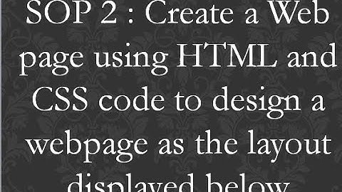SOP 2 : Create a web page using HTML and CSS code to design a webpage as the layout displayed below