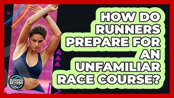 How Do Runners Prepare For An Unfamiliar Race Course? - Running Beyond Limits
