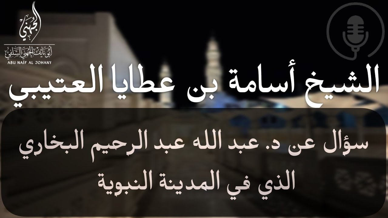 سؤال عن/ عبد الله بن عبد الرحيم البخاري الذي يسكن - المدينة النبوية -🎙️الشيخ أسامة العتيبي حفظه الله