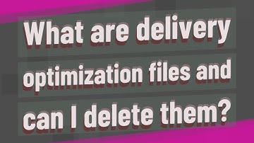 What are delivery optimization files and can I delete them?