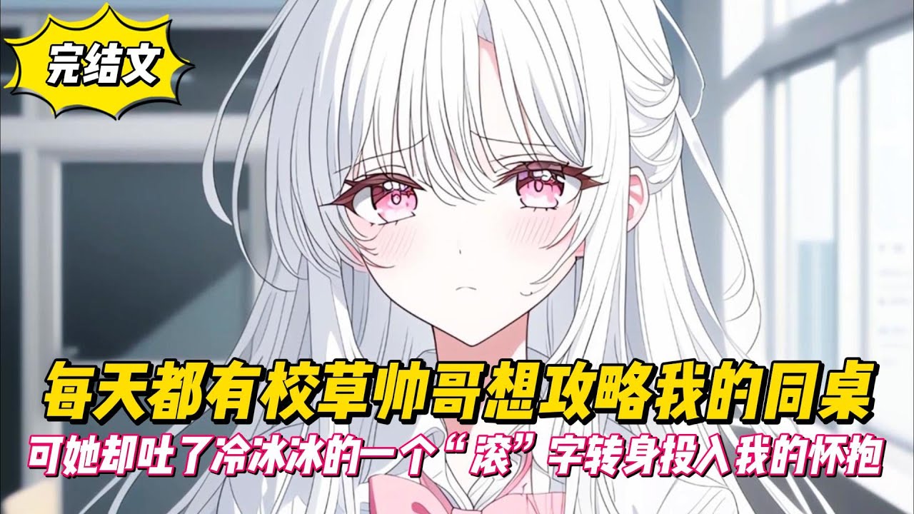 【完結文】每天都有校草帥哥想攻略我的同桌，可她卻吐了冷冰冰的一個“滾”字轉身投入我的懷抱！