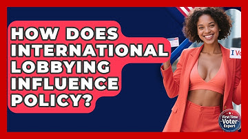 How Does International Lobbying Influence Policy? - First Time Voter Expert