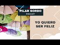 Pilar Sordo Podcast - Yo quiero ser feliz