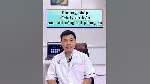 PHƯƠNG PHÁP CÁCH LY AN TOÀN SAU KHI UỐNG IOD PHÓNG XẠ