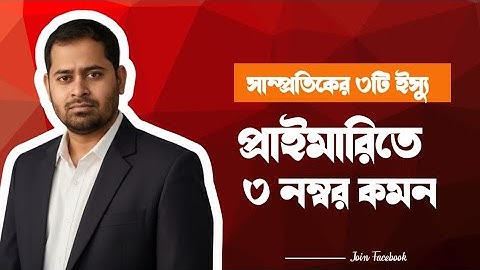 প্রাইমারিতে সাম্প্রতিকের এই তিনটি ইস্যু থেকে তিন নাম্বার পাবেন ইনশাআল্লাহ। 