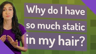 Why do I have so much static in my hair?