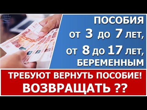 Выплата с 3 до 7 лет и от 8 до 17 лет. Если  соцзащита или ПФР требует вернуть пособие. Что делать?