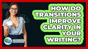 How Do Transitions Improve Clarity In Your Writing? - The Language Library