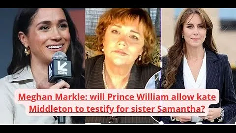 Meghan Markle: will Prince William allow kate Middleton to testify for sister Samantha?