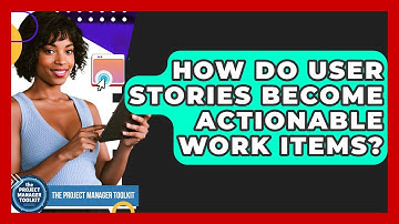How Do User Stories Become Actionable Work Items? - The Project Manager Toolkit
