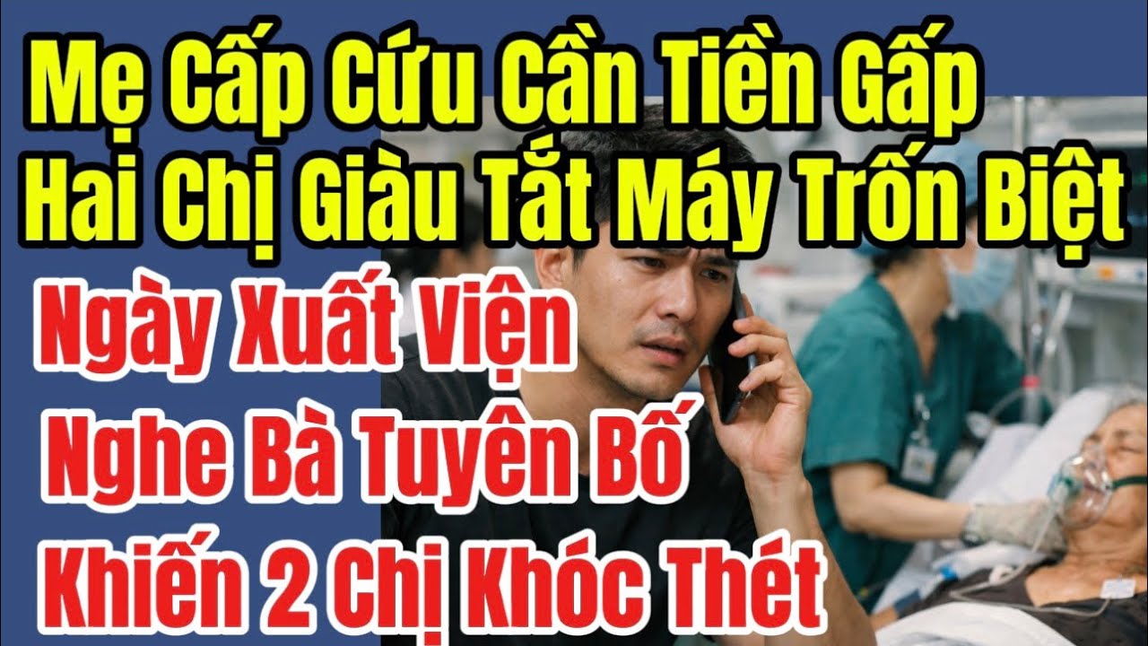 Mẹ Cấp Cứu Cần Tiền Gấp,Hai Chị Giàu Tắt Máy Trốn Biệt,Ngày Xuất Viện Nghe Bà Tuyên Bố, Khiến 2 Chị 