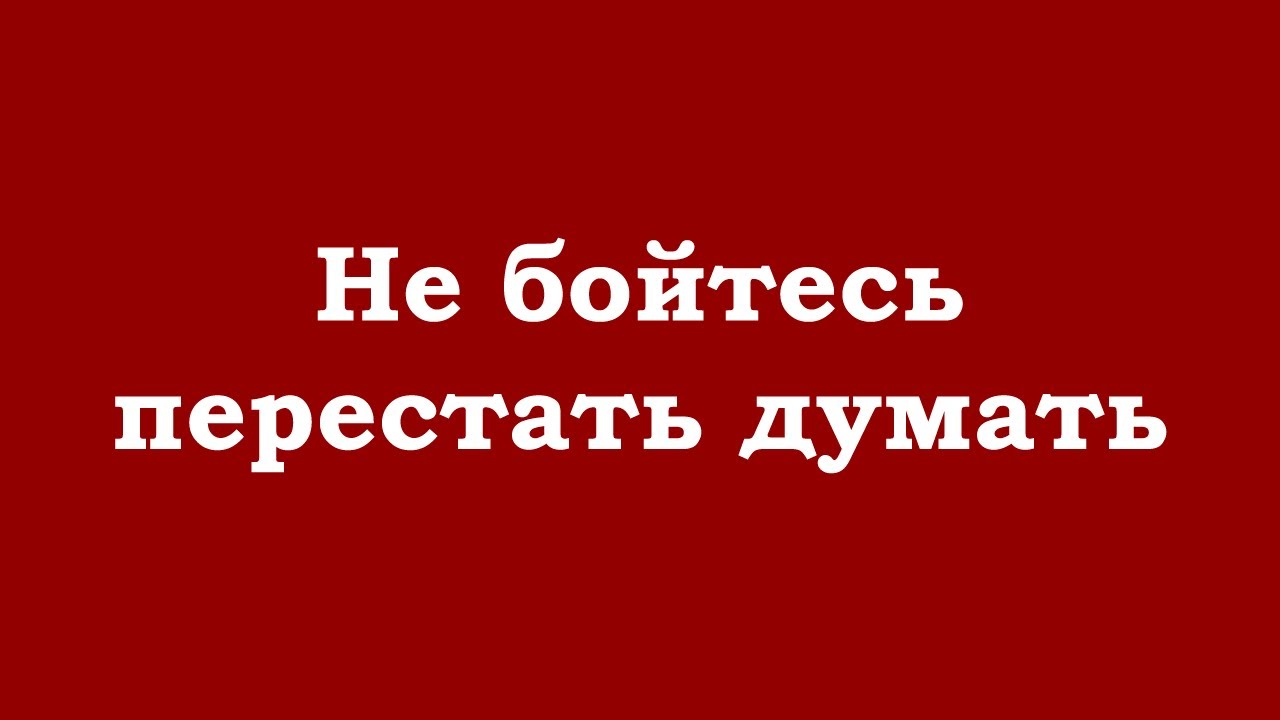Не бойтесь перестать думать