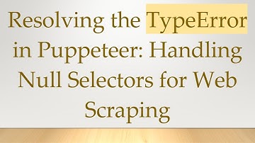 Resolving the TypeError in Puppeteer: Handling Null Selectors for Web Scraping
