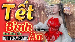 TẾT BÌNH AN | DJ Hyena Remix | Hana Cẩm Tiên | Một Năm Cũ Đã Qua .. Tết Là Tết Sum Vầy ....