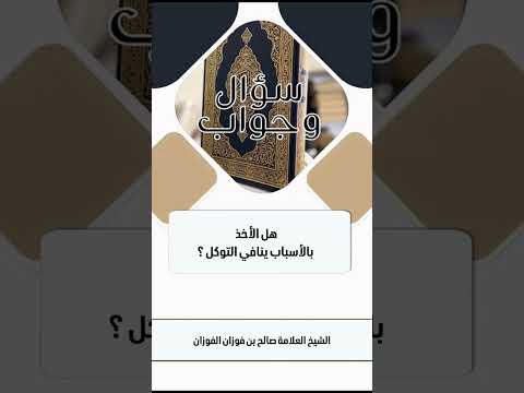هل الأخذ بالأسباب ينافي التوكل ؟ الشيخ العلامة صالح بن فوزان الفوزان .